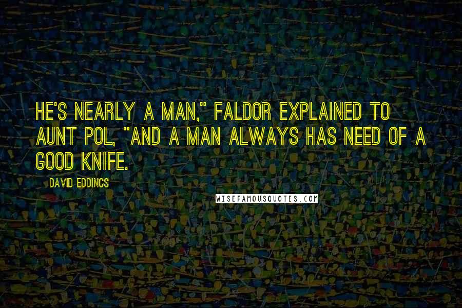 David Eddings Quotes: He's nearly a man," Faldor explained to Aunt Pol, "and a man always has need of a good knife.