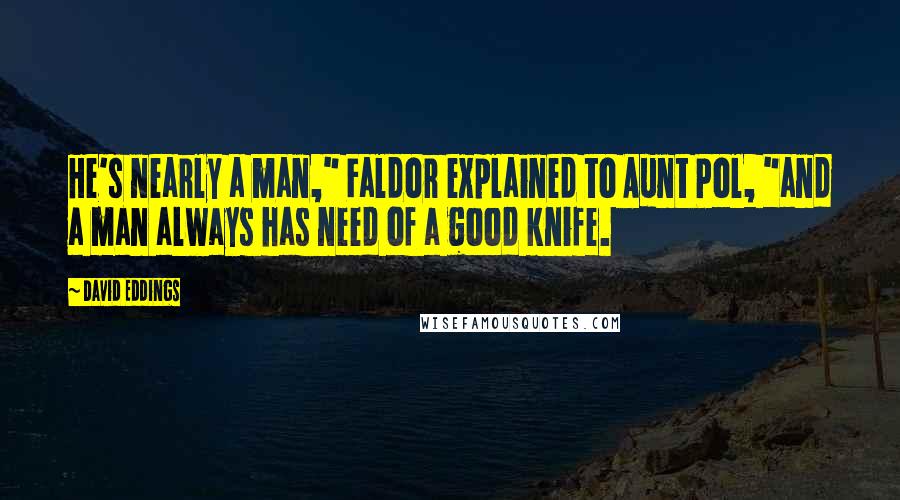 David Eddings Quotes: He's nearly a man," Faldor explained to Aunt Pol, "and a man always has need of a good knife.