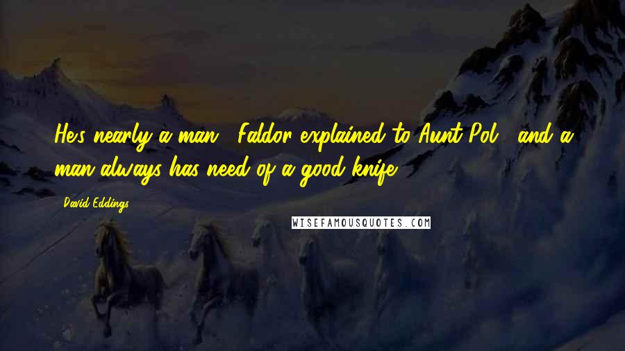 David Eddings Quotes: He's nearly a man," Faldor explained to Aunt Pol, "and a man always has need of a good knife.