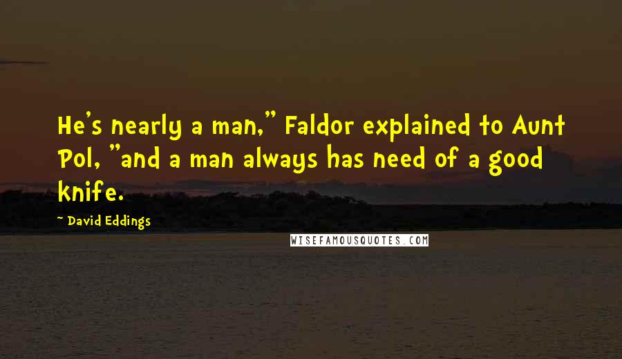 David Eddings Quotes: He's nearly a man," Faldor explained to Aunt Pol, "and a man always has need of a good knife.