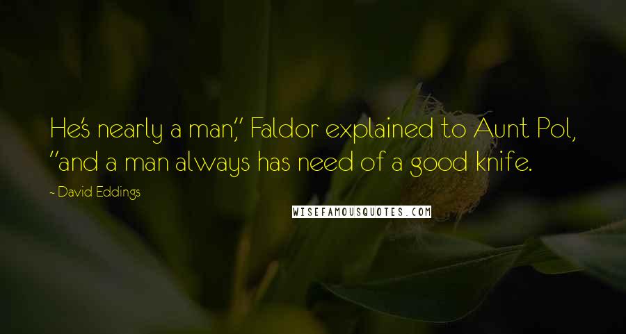 David Eddings Quotes: He's nearly a man," Faldor explained to Aunt Pol, "and a man always has need of a good knife.