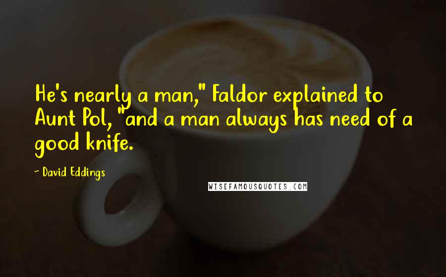 David Eddings Quotes: He's nearly a man," Faldor explained to Aunt Pol, "and a man always has need of a good knife.