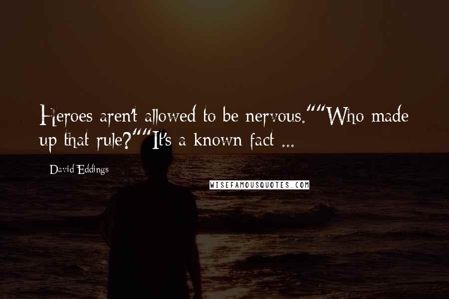 David Eddings Quotes: Heroes aren't allowed to be nervous.""Who made up that rule?""It's a known fact ...