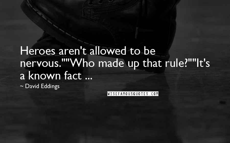 David Eddings Quotes: Heroes aren't allowed to be nervous.""Who made up that rule?""It's a known fact ...