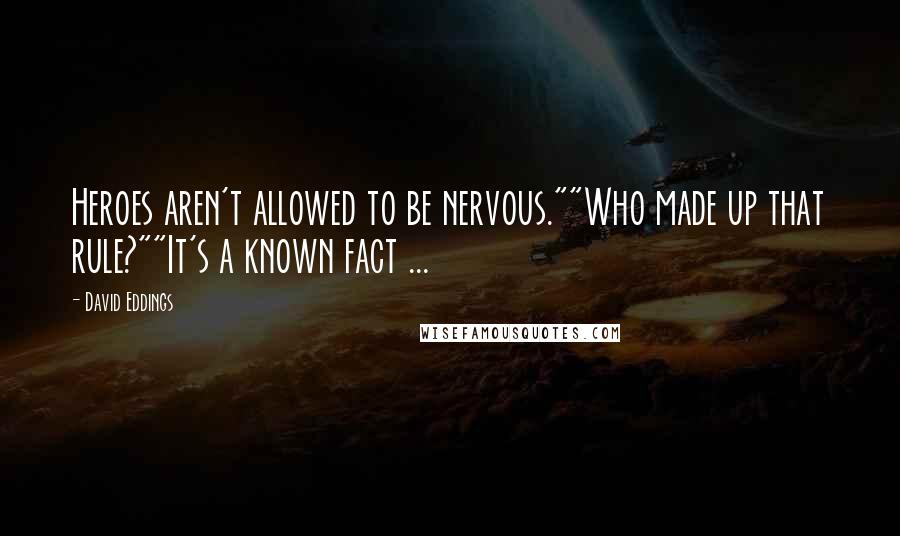 David Eddings Quotes: Heroes aren't allowed to be nervous.""Who made up that rule?""It's a known fact ...