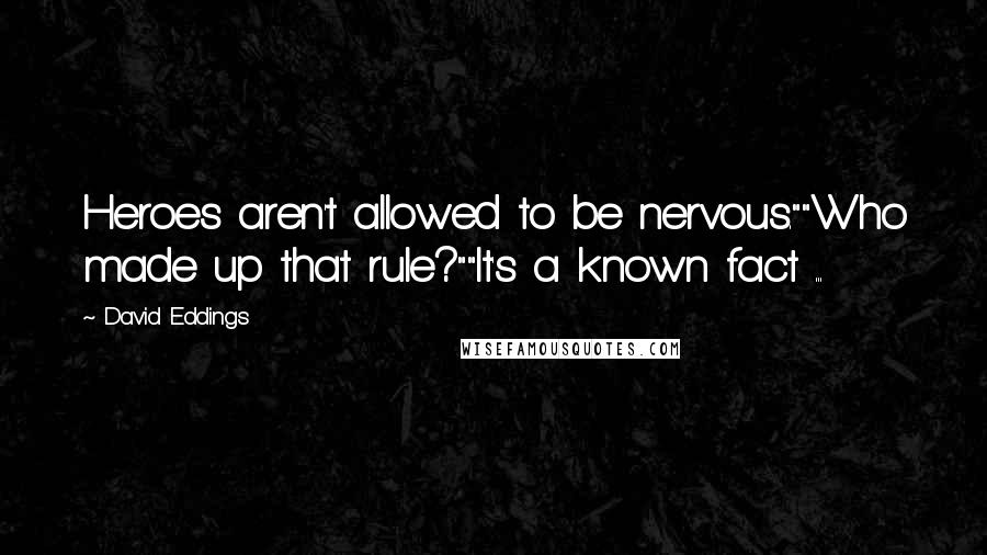 David Eddings Quotes: Heroes aren't allowed to be nervous.""Who made up that rule?""It's a known fact ...