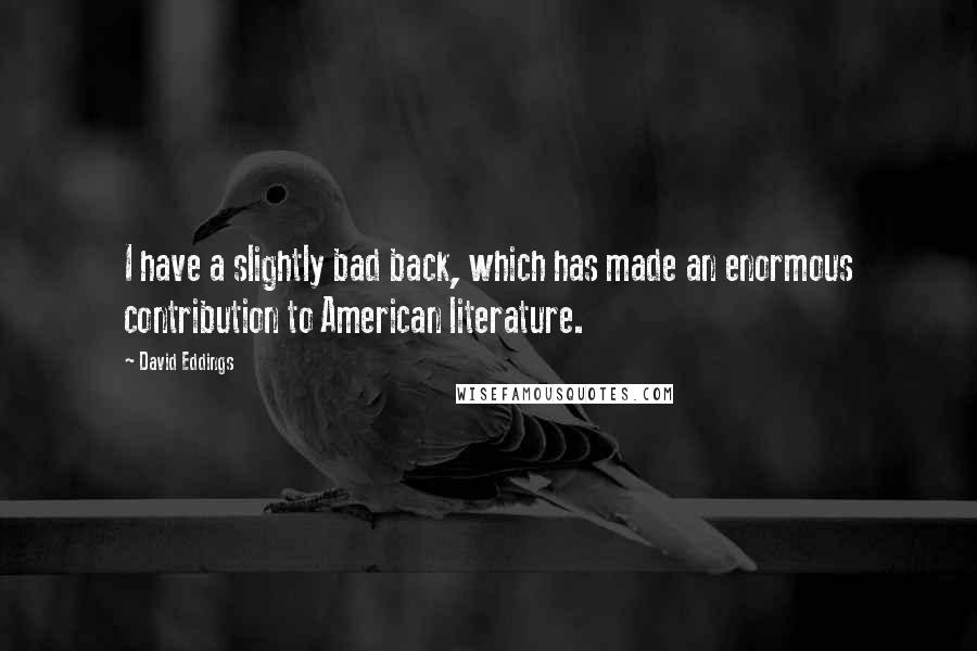 David Eddings Quotes: I have a slightly bad back, which has made an enormous contribution to American literature.