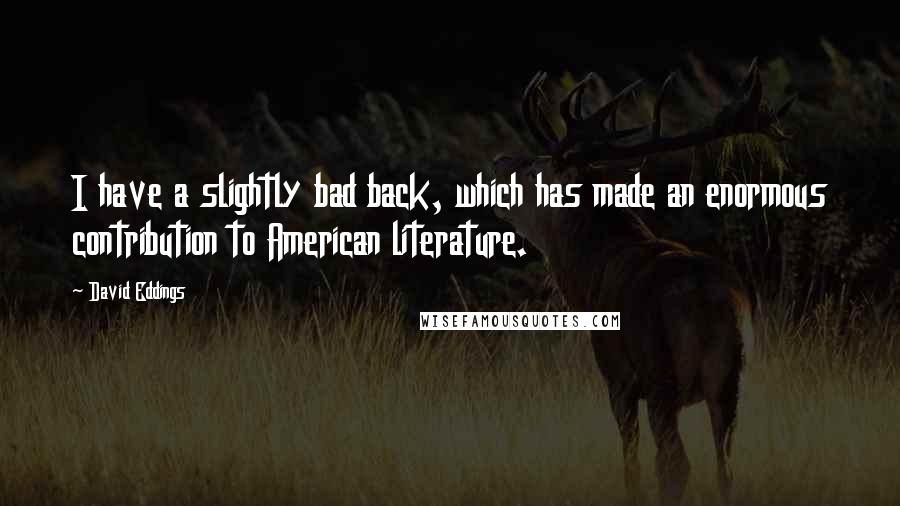 David Eddings Quotes: I have a slightly bad back, which has made an enormous contribution to American literature.