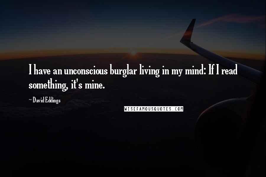 David Eddings Quotes: I have an unconscious burglar living in my mind: If I read something, it's mine.