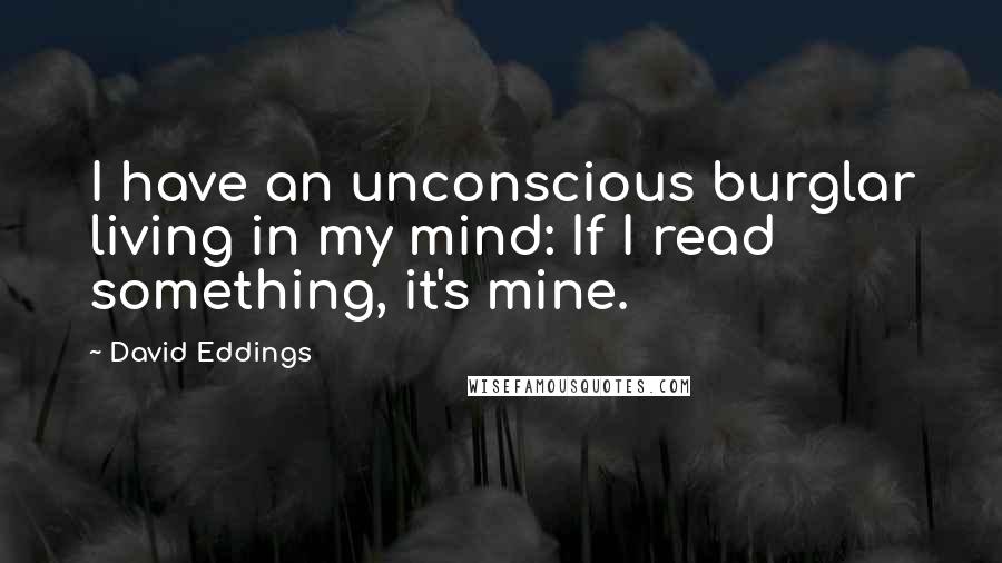 David Eddings Quotes: I have an unconscious burglar living in my mind: If I read something, it's mine.