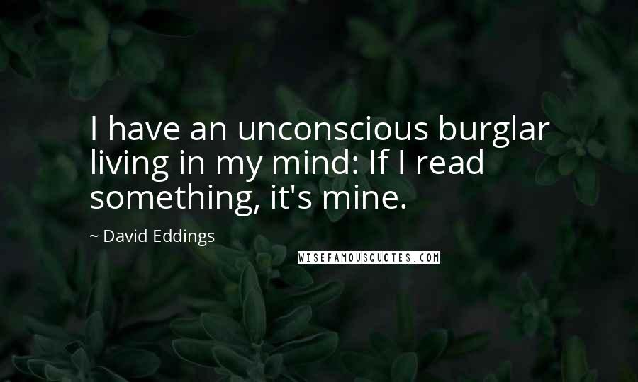 David Eddings Quotes: I have an unconscious burglar living in my mind: If I read something, it's mine.