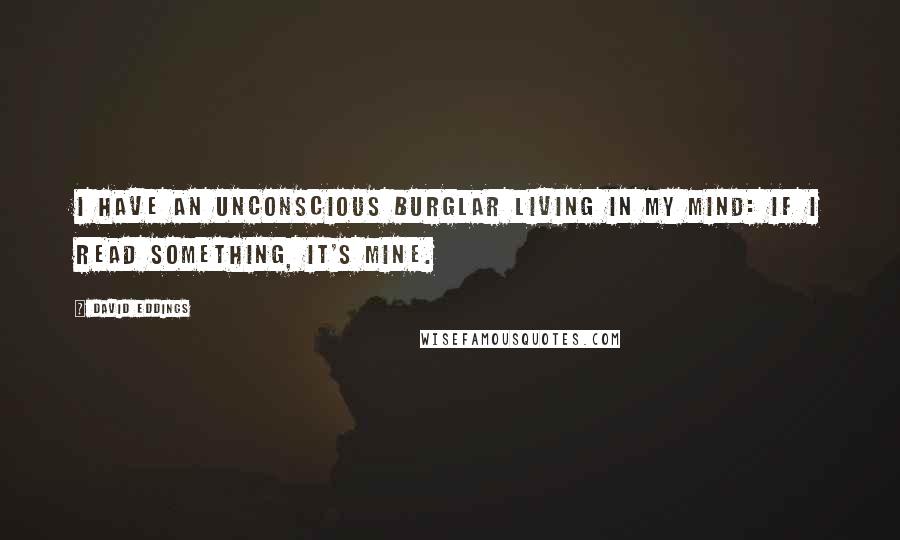 David Eddings Quotes: I have an unconscious burglar living in my mind: If I read something, it's mine.