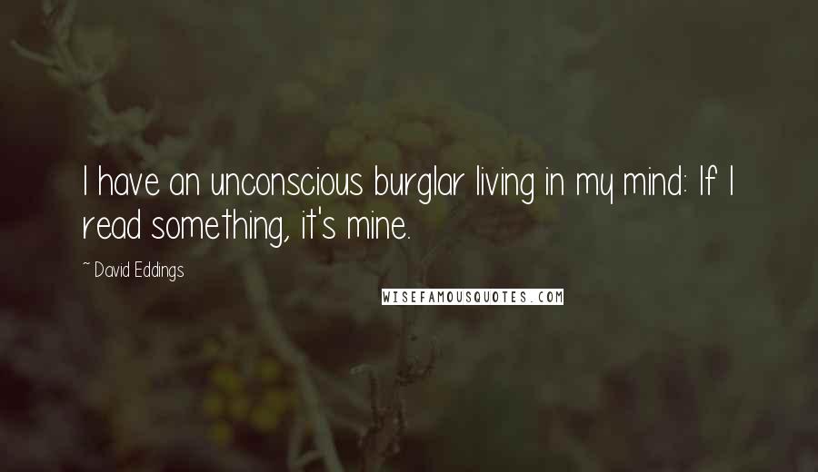 David Eddings Quotes: I have an unconscious burglar living in my mind: If I read something, it's mine.