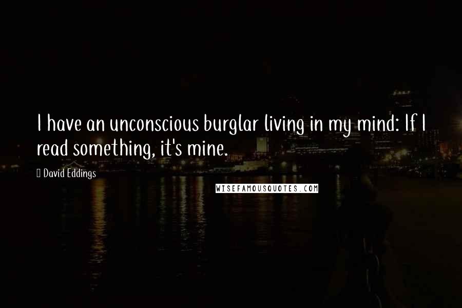 David Eddings Quotes: I have an unconscious burglar living in my mind: If I read something, it's mine.