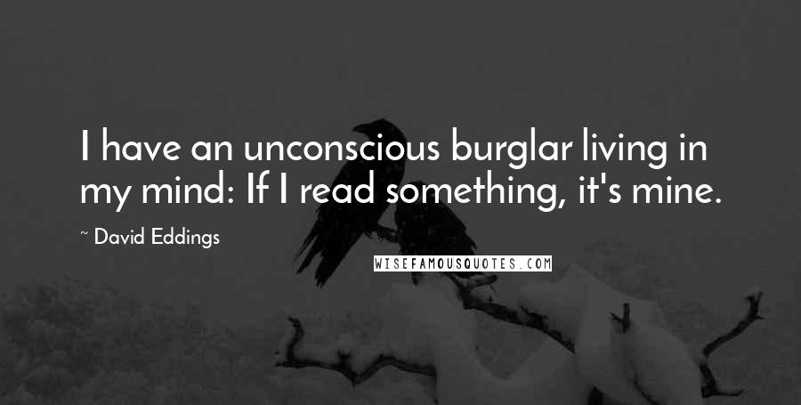 David Eddings Quotes: I have an unconscious burglar living in my mind: If I read something, it's mine.