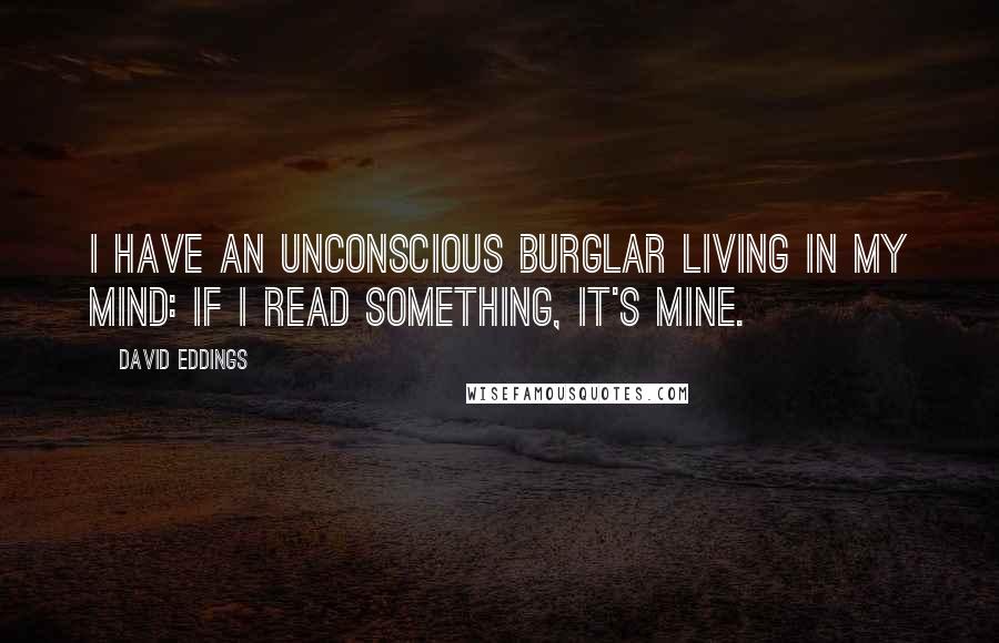 David Eddings Quotes: I have an unconscious burglar living in my mind: If I read something, it's mine.