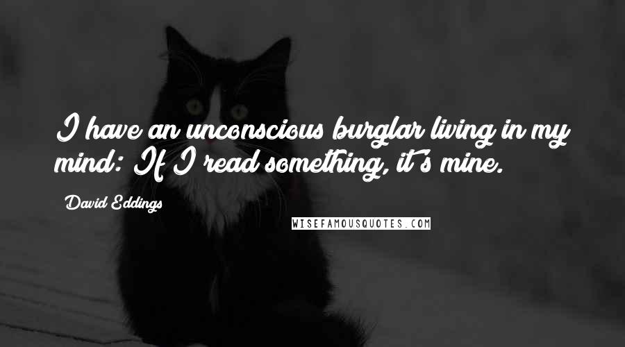 David Eddings Quotes: I have an unconscious burglar living in my mind: If I read something, it's mine.