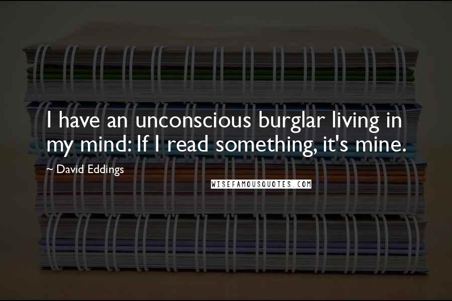 David Eddings Quotes: I have an unconscious burglar living in my mind: If I read something, it's mine.