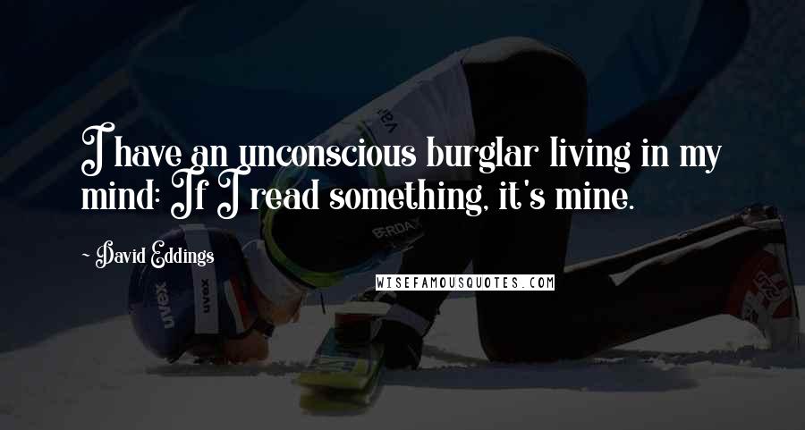 David Eddings Quotes: I have an unconscious burglar living in my mind: If I read something, it's mine.