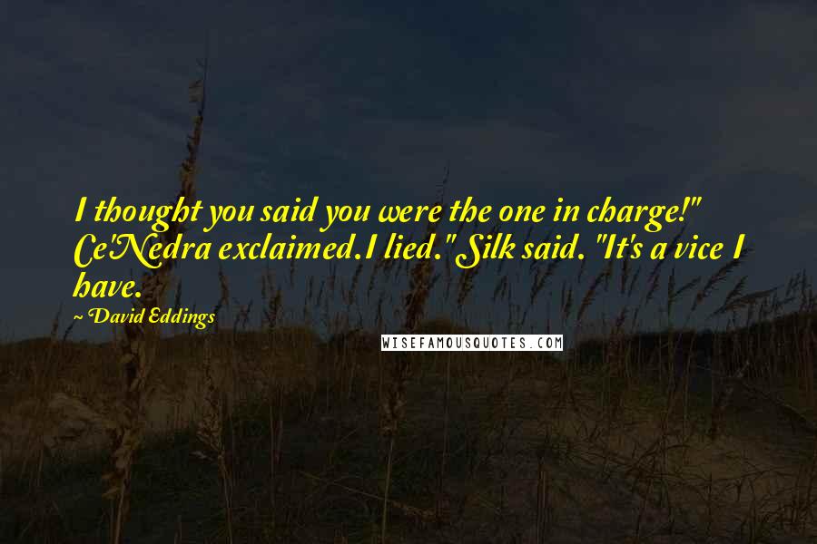 David Eddings Quotes: I thought you said you were the one in charge!" Ce'Nedra exclaimed.I lied." Silk said. "It's a vice I have.