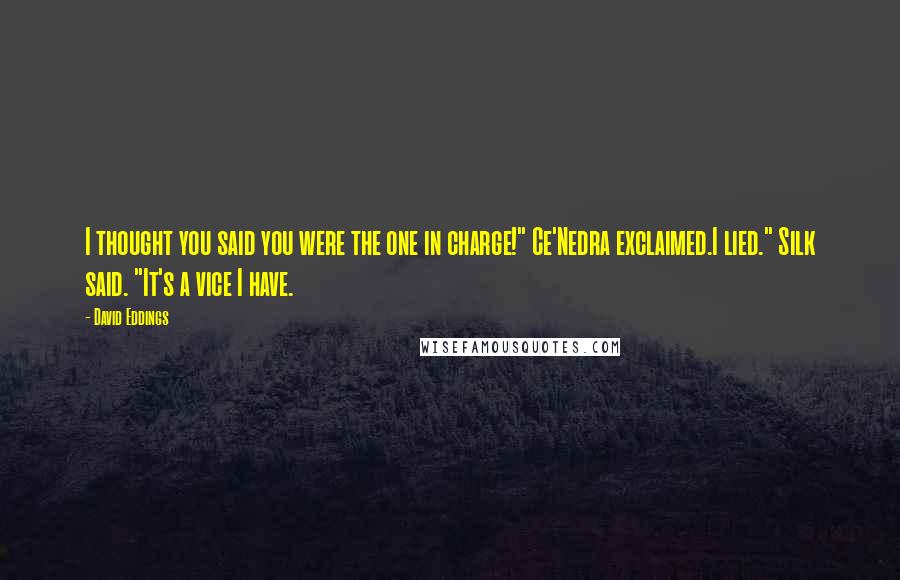 David Eddings Quotes: I thought you said you were the one in charge!" Ce'Nedra exclaimed.I lied." Silk said. "It's a vice I have.