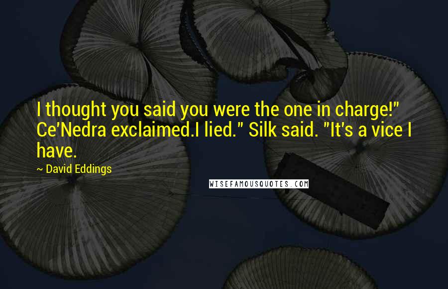 David Eddings Quotes: I thought you said you were the one in charge!" Ce'Nedra exclaimed.I lied." Silk said. "It's a vice I have.