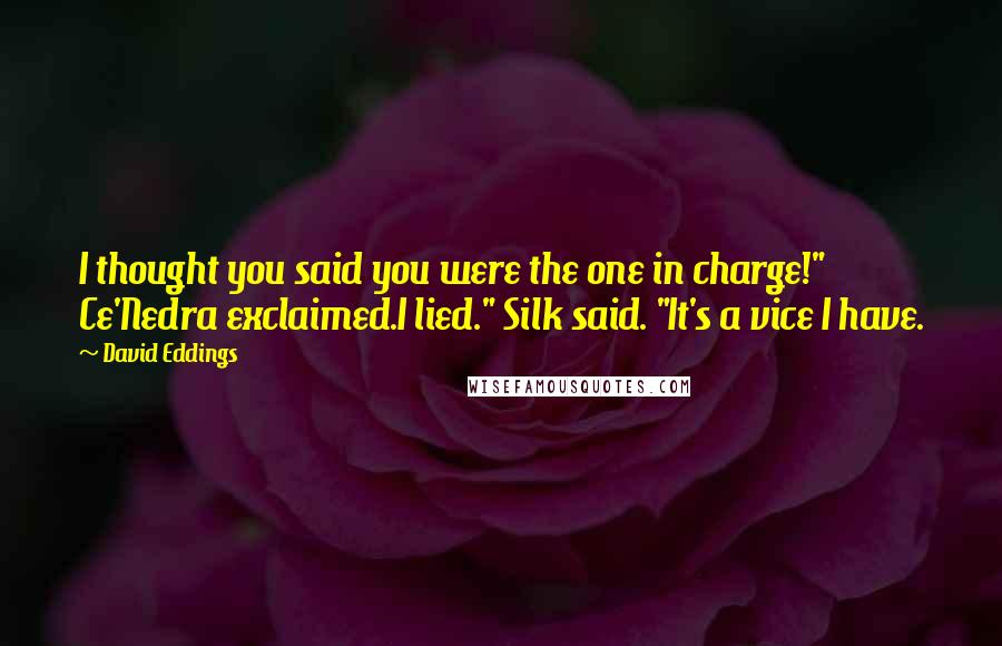 David Eddings Quotes: I thought you said you were the one in charge!" Ce'Nedra exclaimed.I lied." Silk said. "It's a vice I have.