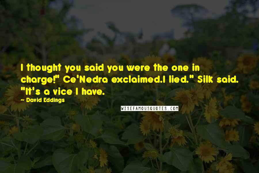 David Eddings Quotes: I thought you said you were the one in charge!" Ce'Nedra exclaimed.I lied." Silk said. "It's a vice I have.