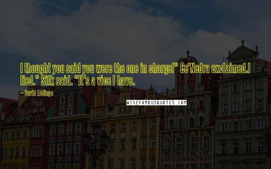David Eddings Quotes: I thought you said you were the one in charge!" Ce'Nedra exclaimed.I lied." Silk said. "It's a vice I have.