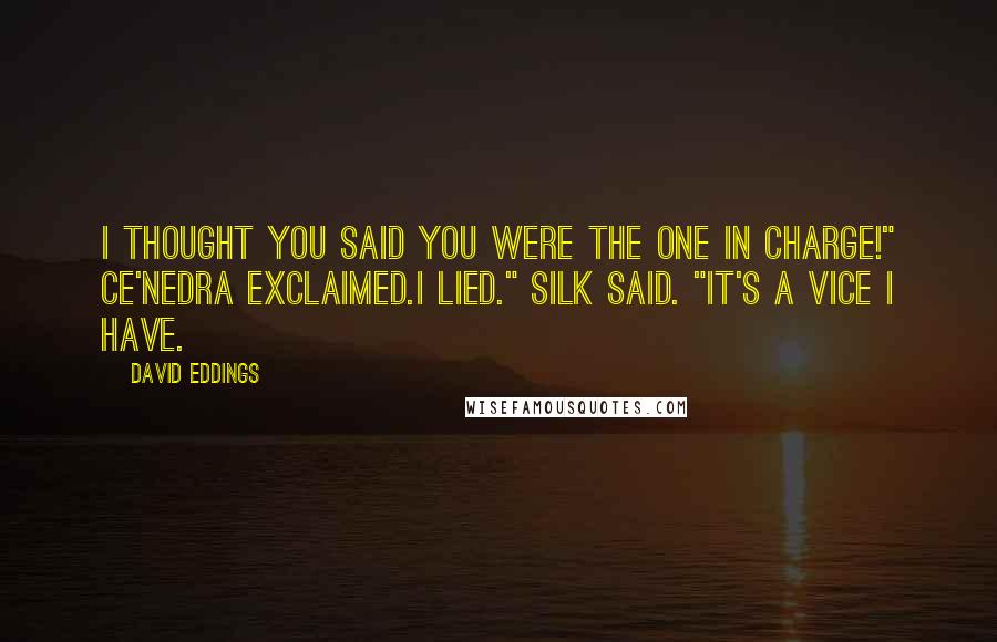 David Eddings Quotes: I thought you said you were the one in charge!" Ce'Nedra exclaimed.I lied." Silk said. "It's a vice I have.