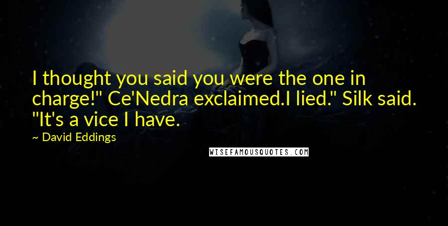 David Eddings Quotes: I thought you said you were the one in charge!" Ce'Nedra exclaimed.I lied." Silk said. "It's a vice I have.