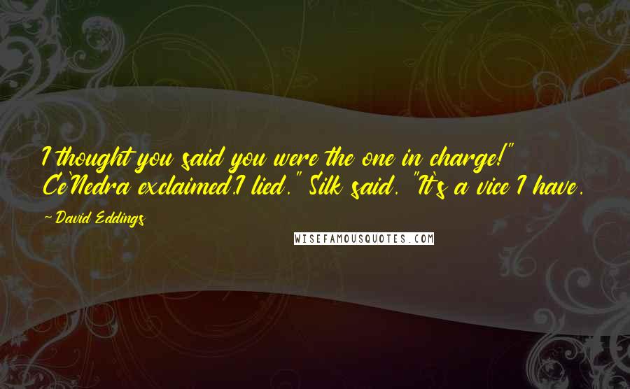 David Eddings Quotes: I thought you said you were the one in charge!" Ce'Nedra exclaimed.I lied." Silk said. "It's a vice I have.