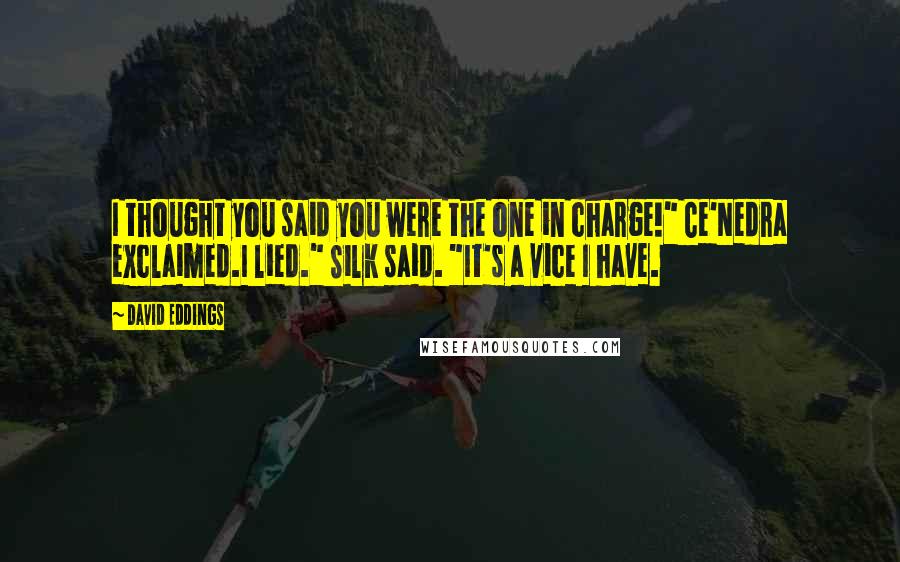 David Eddings Quotes: I thought you said you were the one in charge!" Ce'Nedra exclaimed.I lied." Silk said. "It's a vice I have.