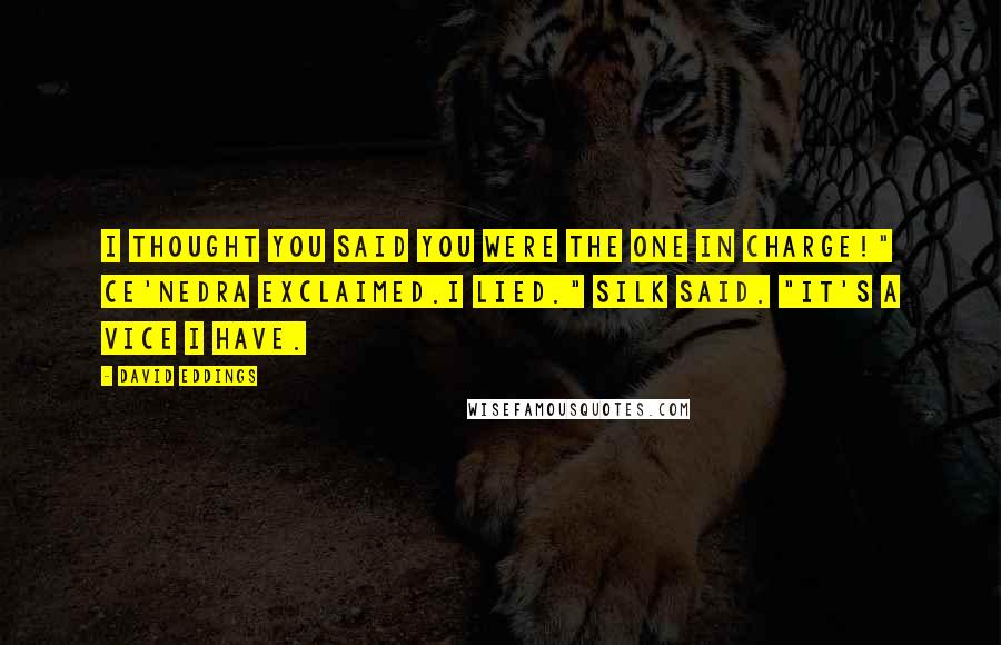 David Eddings Quotes: I thought you said you were the one in charge!" Ce'Nedra exclaimed.I lied." Silk said. "It's a vice I have.