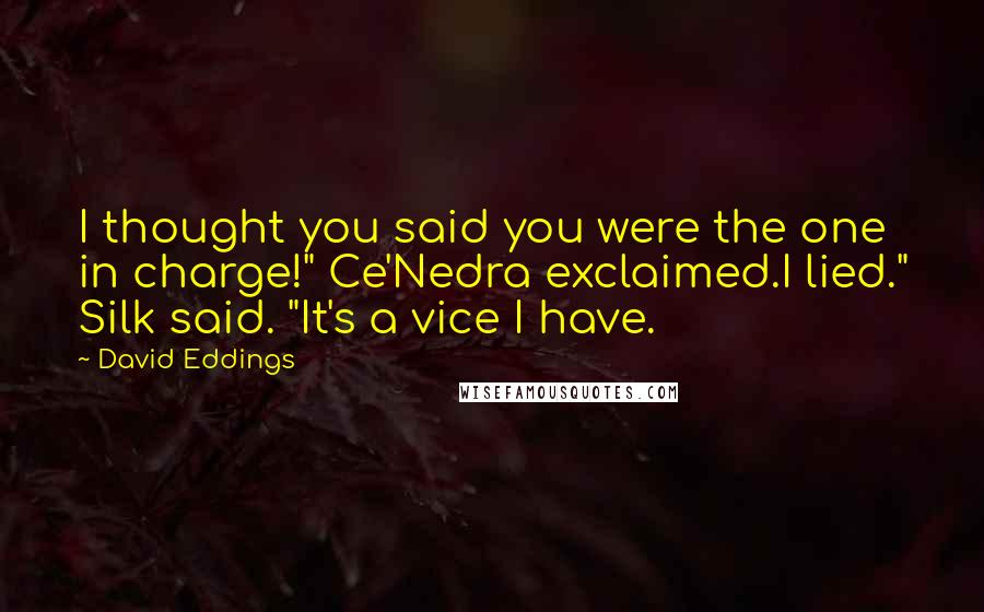 David Eddings Quotes: I thought you said you were the one in charge!" Ce'Nedra exclaimed.I lied." Silk said. "It's a vice I have.