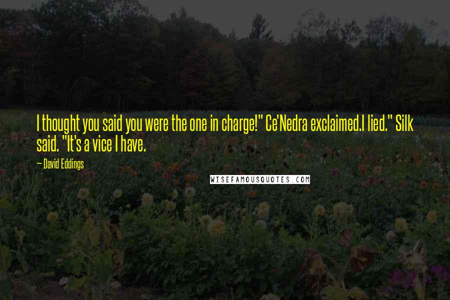 David Eddings Quotes: I thought you said you were the one in charge!" Ce'Nedra exclaimed.I lied." Silk said. "It's a vice I have.