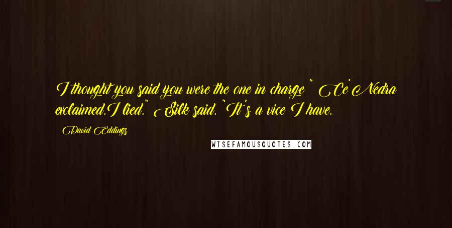 David Eddings Quotes: I thought you said you were the one in charge!" Ce'Nedra exclaimed.I lied." Silk said. "It's a vice I have.