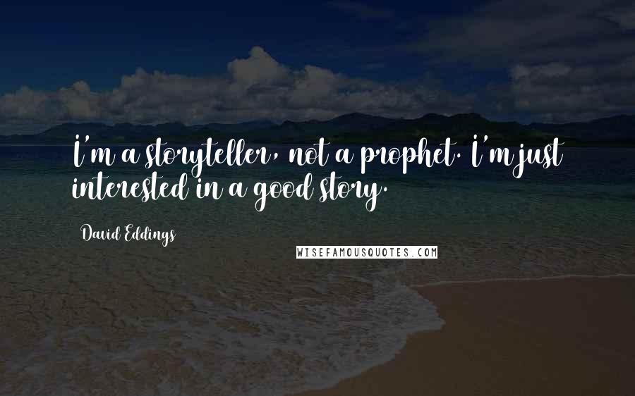 David Eddings Quotes: I'm a storyteller, not a prophet. I'm just interested in a good story.