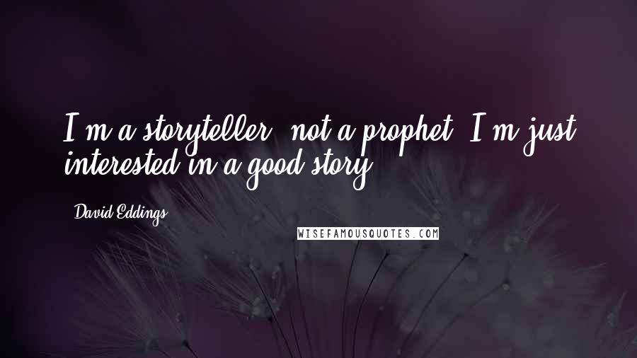 David Eddings Quotes: I'm a storyteller, not a prophet. I'm just interested in a good story.