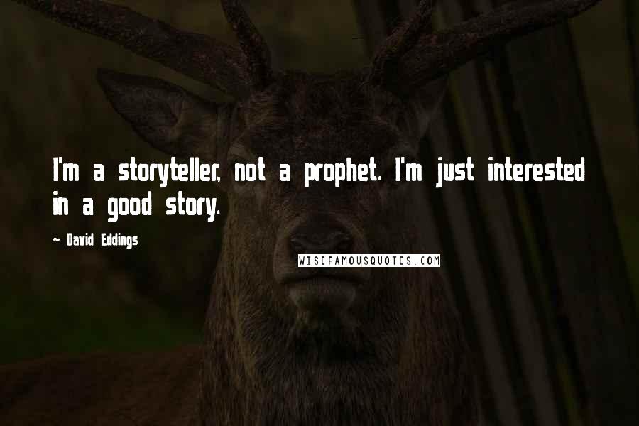 David Eddings Quotes: I'm a storyteller, not a prophet. I'm just interested in a good story.