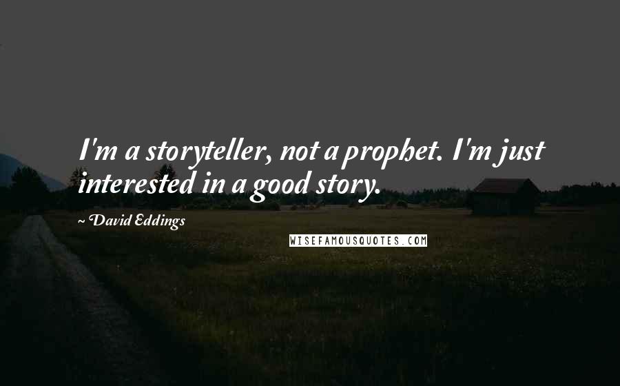 David Eddings Quotes: I'm a storyteller, not a prophet. I'm just interested in a good story.