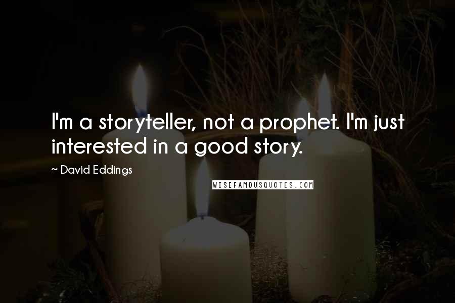 David Eddings Quotes: I'm a storyteller, not a prophet. I'm just interested in a good story.