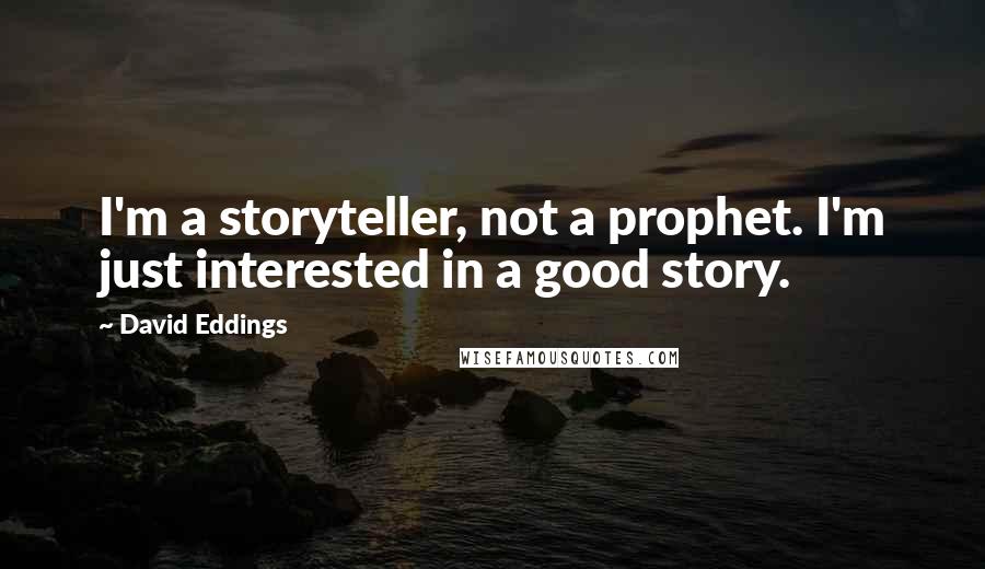 David Eddings Quotes: I'm a storyteller, not a prophet. I'm just interested in a good story.