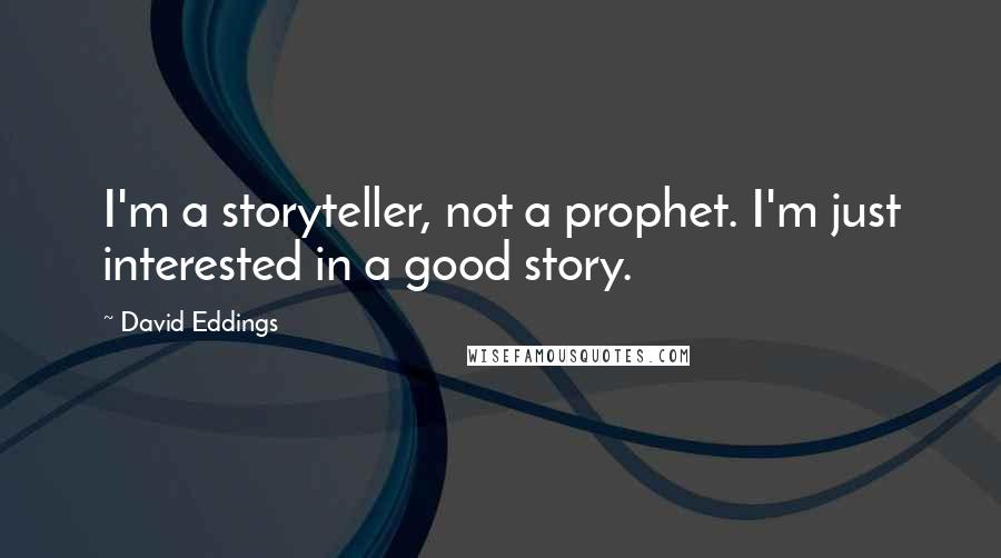 David Eddings Quotes: I'm a storyteller, not a prophet. I'm just interested in a good story.