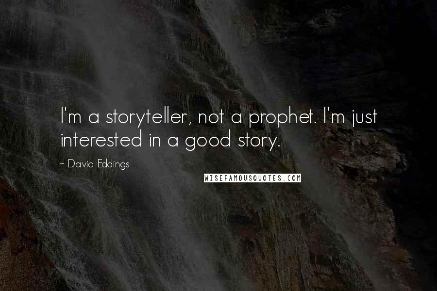 David Eddings Quotes: I'm a storyteller, not a prophet. I'm just interested in a good story.