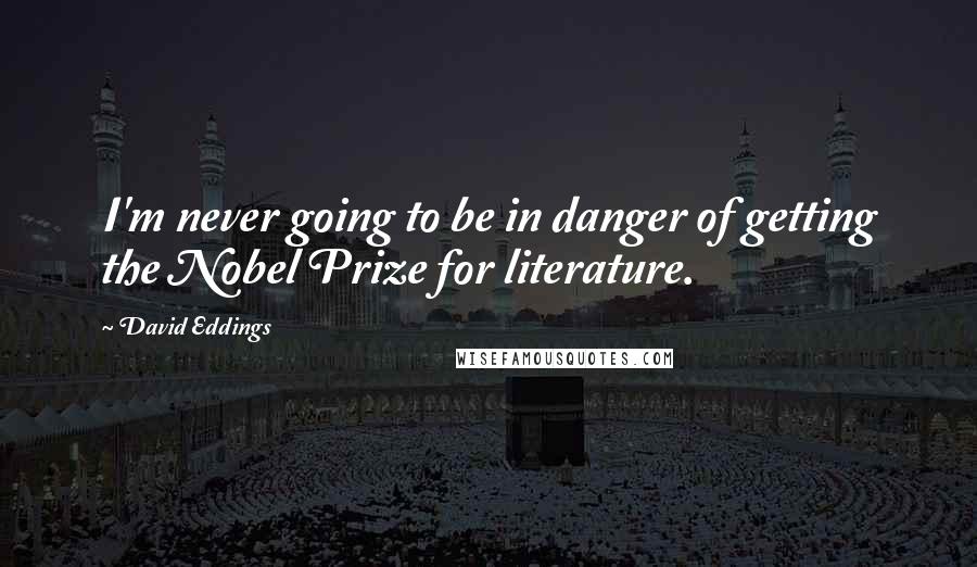 David Eddings Quotes: I'm never going to be in danger of getting the Nobel Prize for literature.