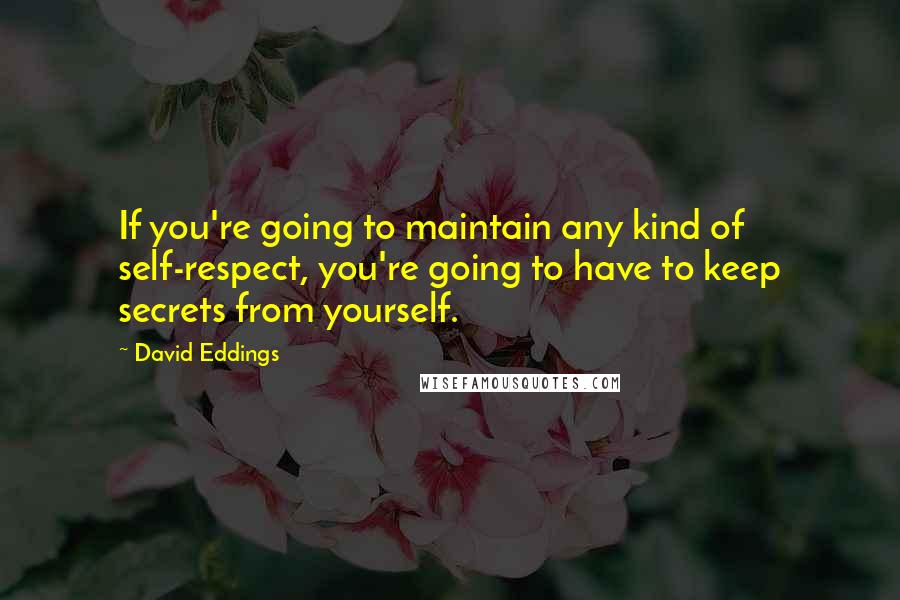 David Eddings Quotes: If you're going to maintain any kind of self-respect, you're going to have to keep secrets from yourself.