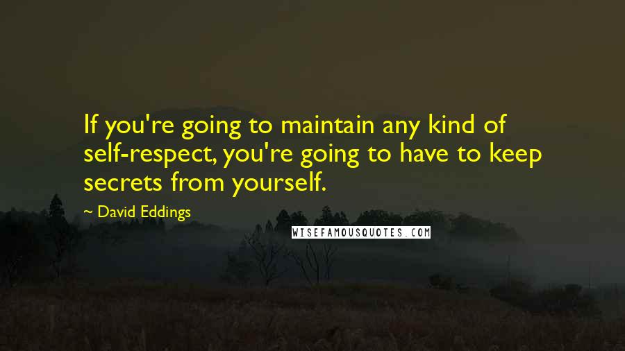 David Eddings Quotes: If you're going to maintain any kind of self-respect, you're going to have to keep secrets from yourself.