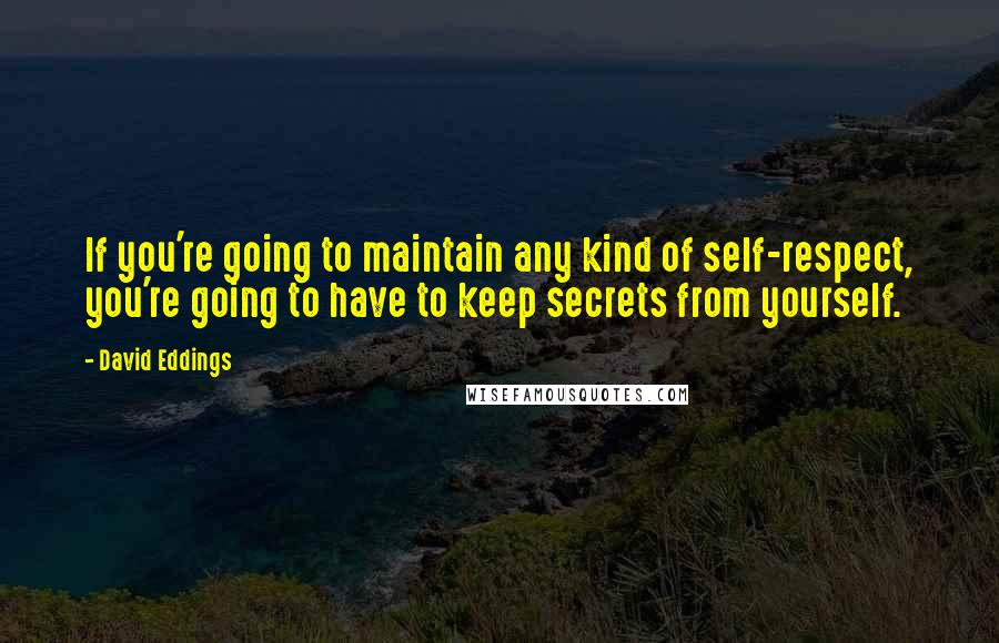 David Eddings Quotes: If you're going to maintain any kind of self-respect, you're going to have to keep secrets from yourself.