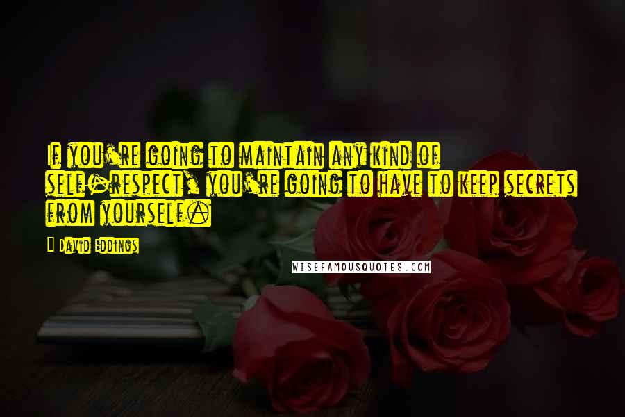 David Eddings Quotes: If you're going to maintain any kind of self-respect, you're going to have to keep secrets from yourself.